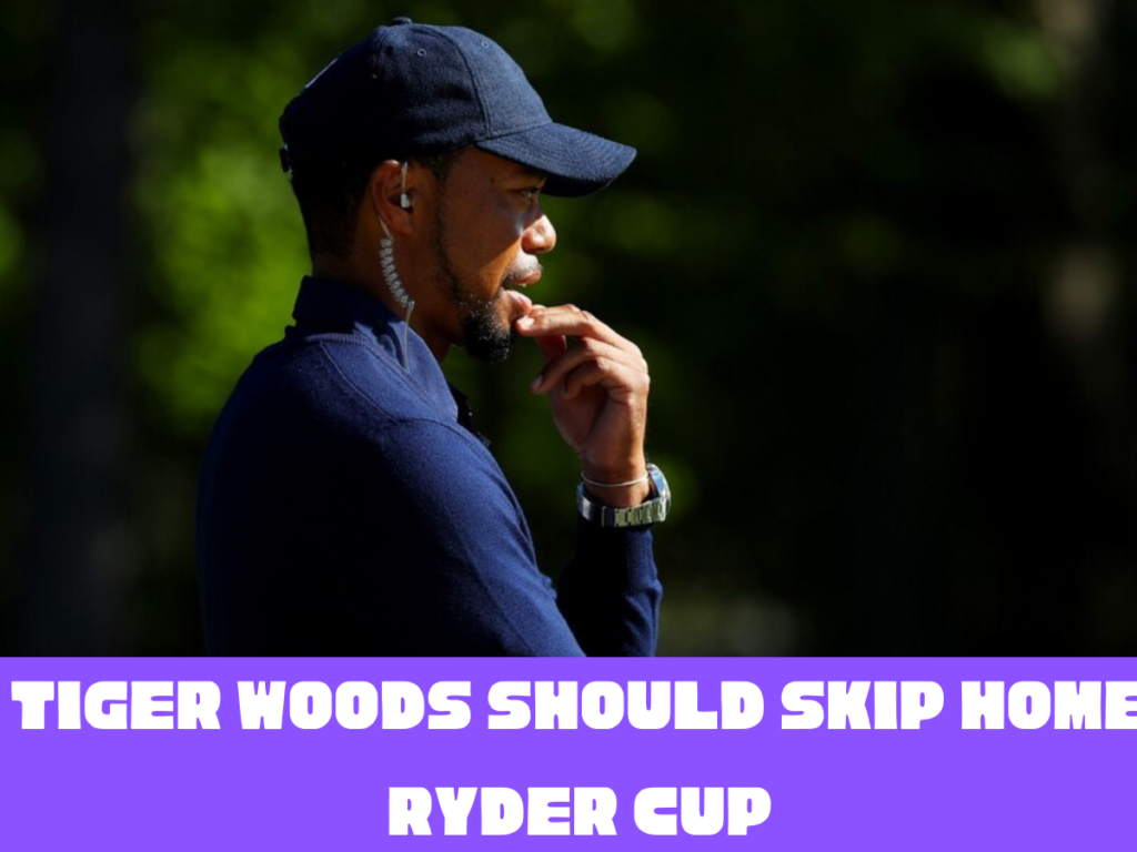 Tiger Woods Should Skip Home Ryder Cup